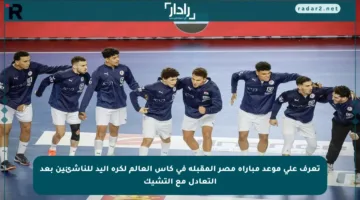 تعرف على موعد مباراة مصر المقبلة في كأس العالم لكرة اليد للناشئين بعد التعادل مع التشيك